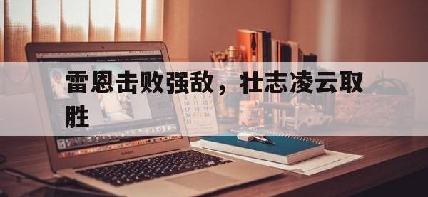 开云体育竞技-关于雷恩击败强敌，壮志凌云取胜的信息